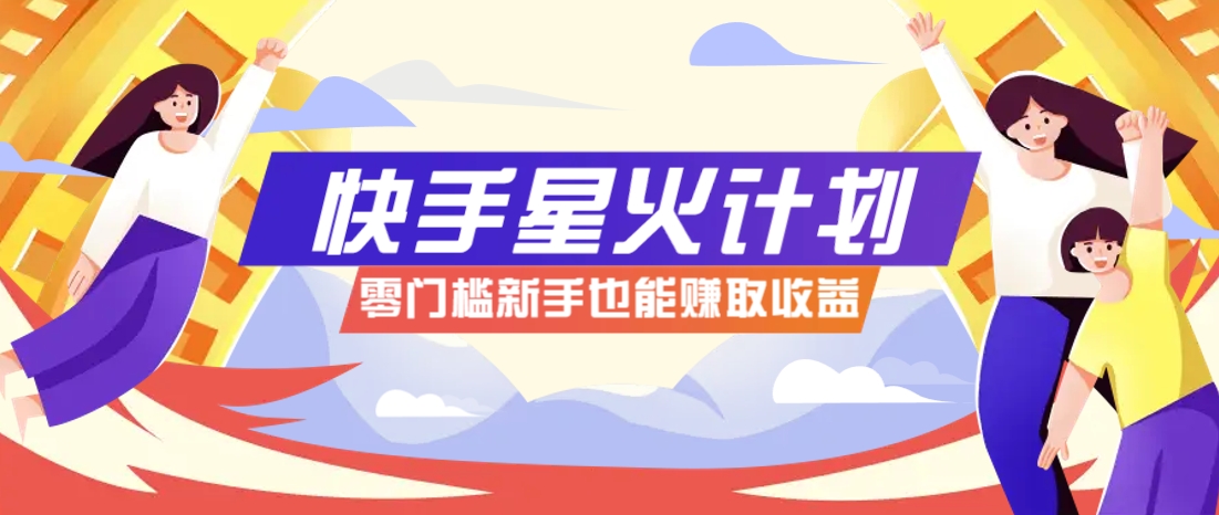 快手星火计划，零门槛、零粉丝也能参与，而且收益可观，一条视频爆赚7000+！-温馨分享网