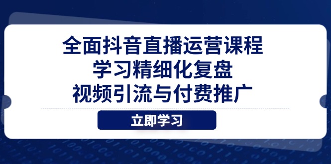 全面抖音直播运营课程，学习精细化复盘、视频引流与付费推广-温馨分享网