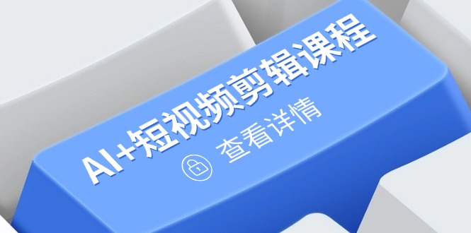 从入门到精通，AI+短视频剪辑课程，掌握账号运营直播技巧，打造爆款-温馨分享网