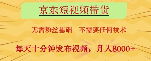 京东短视频带货，无需粉丝基础，不需要任何技术，每天十分钟发布视频，月入8k【揭秘】-温馨分享网
