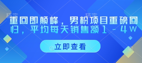 重回即颠峰，男粉项目重磅回归，平均每天销售额1-4W-温馨分享网