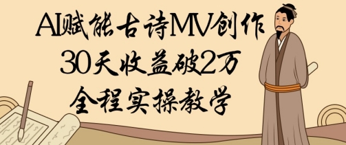 AI赋能古诗MV创作：30天收益破1W，全程实操教学-温馨分享网