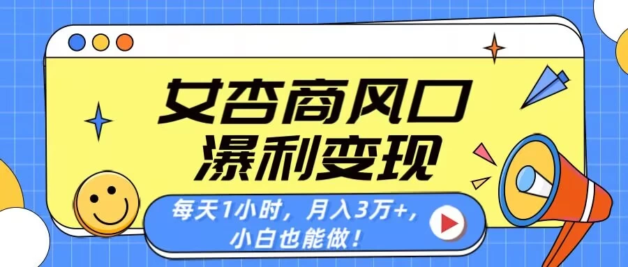 女杏商风口，瀑利变现！每天1小时，月入3万+，小白也能做！-温馨分享网
