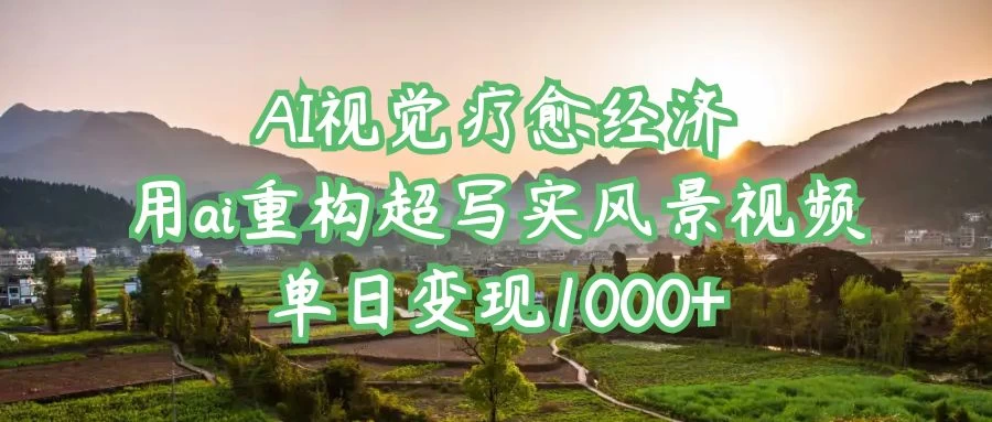 AI视觉疗愈经济：用ai重构超写实风景视频，单日变现1000+-温馨分享网