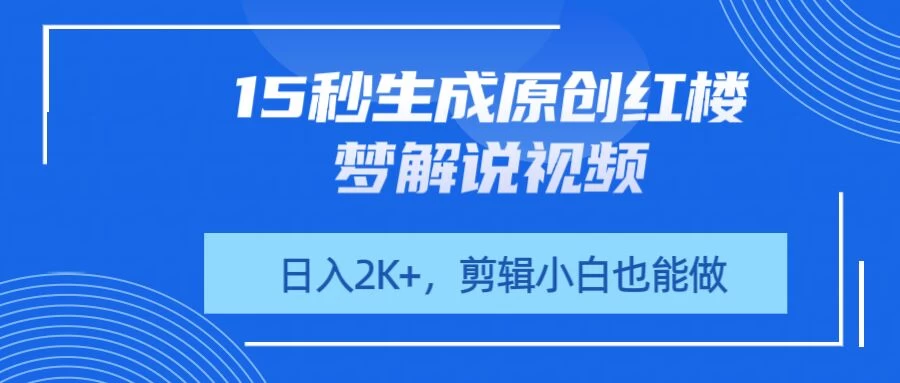 15秒生成原创红楼梦解说视频，日入2K+，剪辑小白也能做-温馨分享网