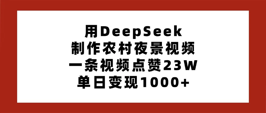 用DeepSeek制作农村夜景视频，一条视频点赞23W，单日变现1000+-温馨分享网