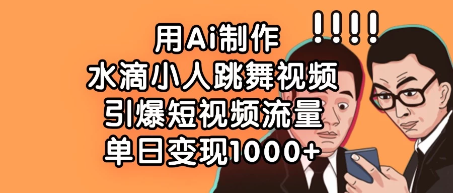 用Ai制作水滴小人跳舞视频，引爆短视频流量，单日变现1000+-温馨分享网