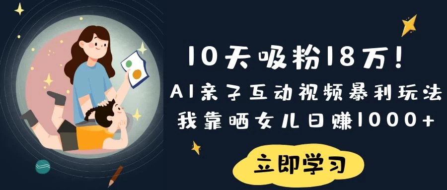 《10天吸粉18万！AI亲子互动视频暴利玩法，我靠晒女儿日赚1000+》-温馨分享网
