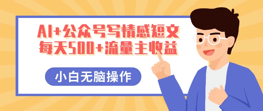 AI+公众号写情感短文，每天500+流量主收益，多号矩阵无脑操作，小白轻松上手，保姆级教程-温馨分享网