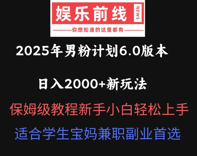 2025年男粉计划6.0版本，日入2000+新玩法，保姆级教程新手小白轻松上手，适合学生宝妈兼职副业首选-温馨分享网