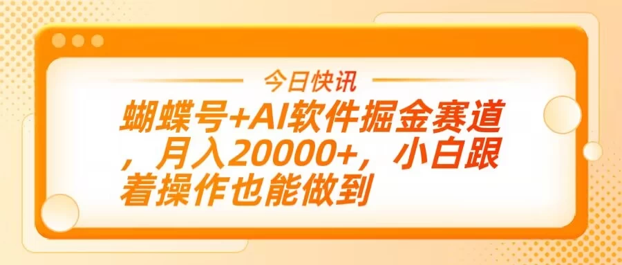 蝴蝶号+AI软件掘金赛道，月入20000+，小白跟着操作也能做到-温馨分享网