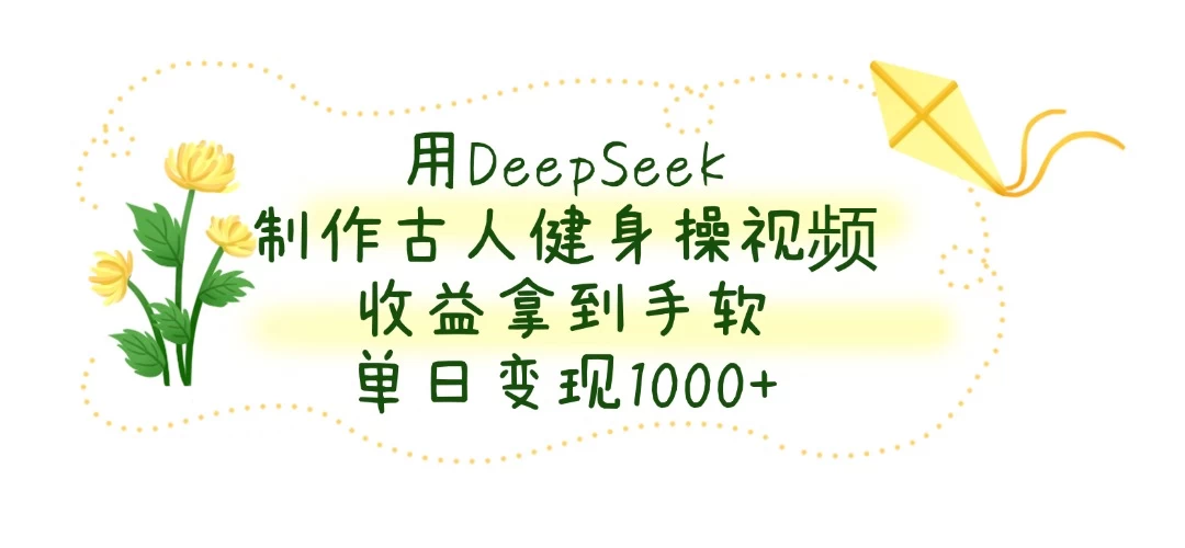 用DeepSeek制作古人健身操视频，收益拿到手软，单日变现1000+-温馨分享网