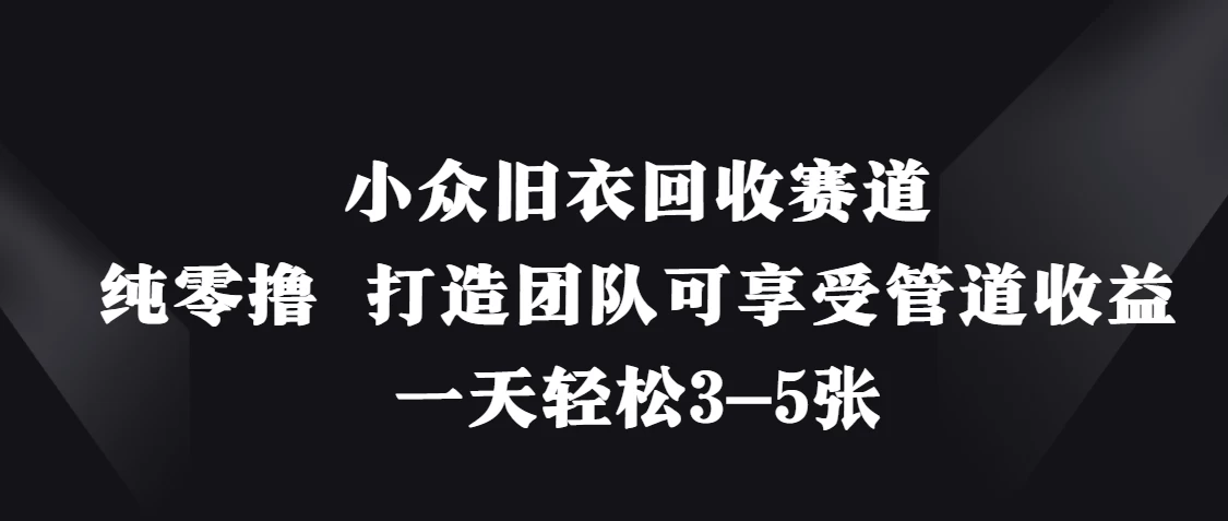 小众旧衣回收赛道，纯零撸 打造团队可享受管道收益，一天轻松3-5张-温馨分享网
