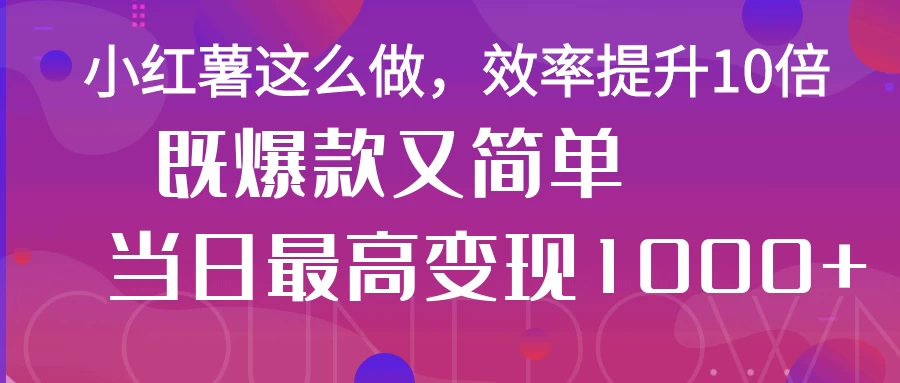 小红薯这么做，效率提升10倍，既爆款又简单，轻松变现不求人-温馨分享网