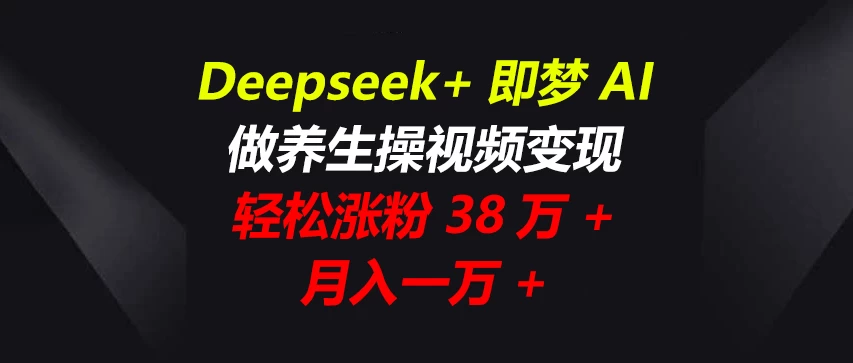 Deepseek+即梦AI，做养生操视频变现，轻松涨粉38万+，月入一万+-温馨分享网